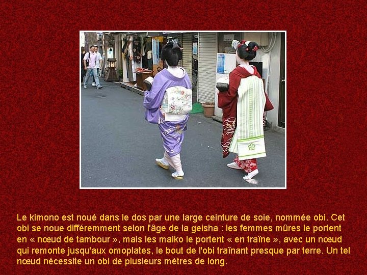 Le kimono est noué dans le dos par une large ceinture de soie, nommée