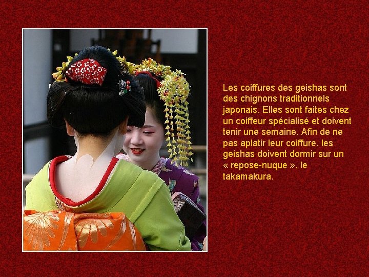 Les coiffures des geishas sont des chignons traditionnels japonais. Elles sont faites chez un