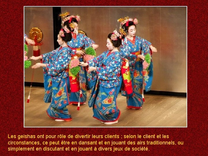 Les geishas ont pour rôle de divertir leurs clients ; selon le client et