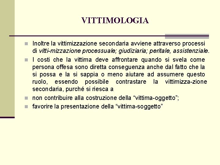 VITTIMOLOGIA n Inoltre la vittimizzazione secondaria avviene attraverso processi di vitti mizzazione processuale; giudiziaria;