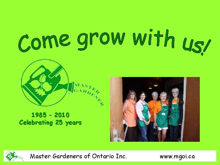 1985 – 2010 Celebrating 25 years Master Gardeners of Ontario Inc. www. mgoi. ca