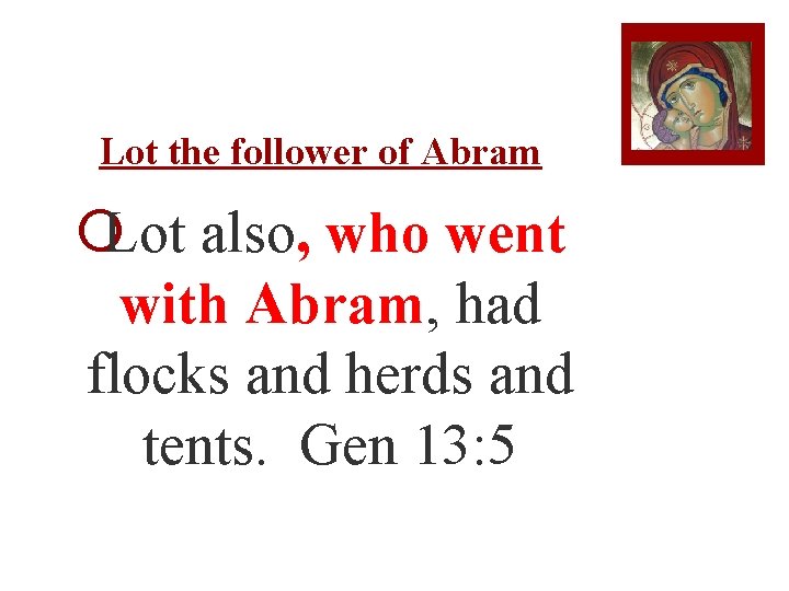 Lot the follower of Abram ¡Lot also, who went with Abram, had flocks and