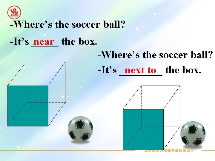 -Where’s the soccer ball? -It’s _____ near the box. -Where’s the soccer ball? -It’s