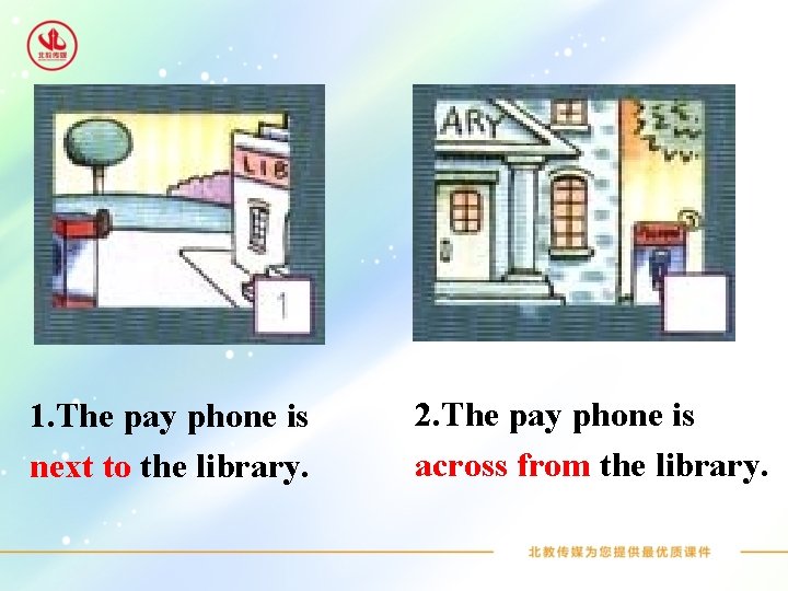 1. The pay phone is next to the library. 2. The pay phone is