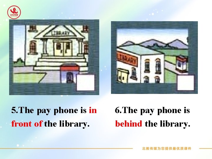 5. The pay phone is in front of the library. 6. The pay phone