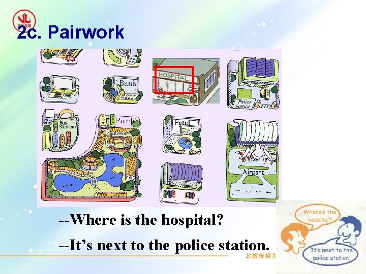 2 c. Pairwork --Where is the hospital? --It’s next to the police station. 