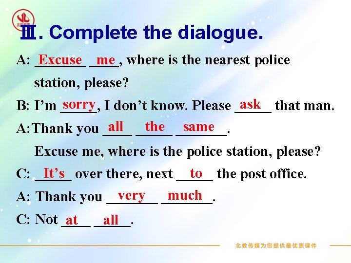 Ⅲ. Complete the dialogue. Excuse ____, me where is the nearest police A: _______