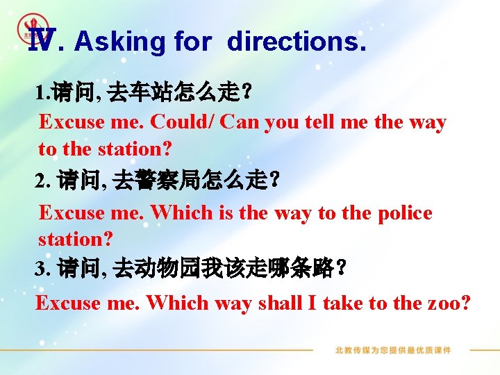 Ⅳ. Asking for directions. 1. 请问, 去车站怎么走？ Excuse me. Could/ Can you tell me