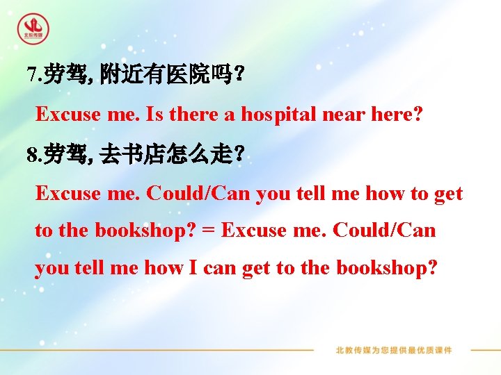 7. 劳驾, 附近有医院吗？ Excuse me. Is there a hospital near here? 8. 劳驾, 去书店怎么走？