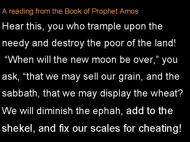 A reading from the Book of Prophet Amos Hear this, you who trample upon