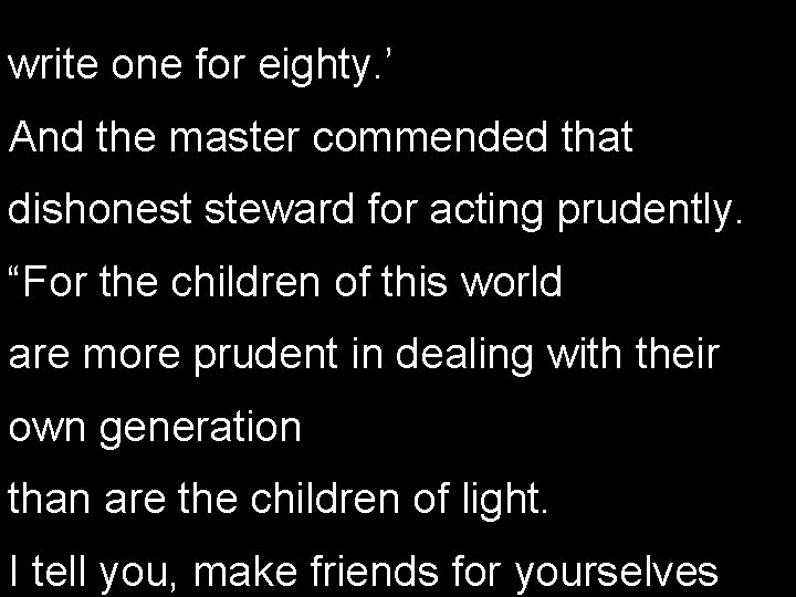 write one for eighty. ’ And the master commended that dishonest steward for acting