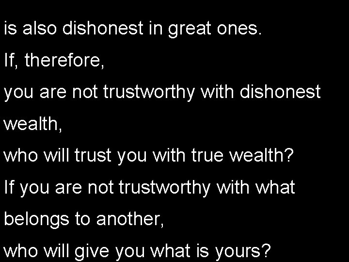 is also dishonest in great ones. If, therefore, you are not trustworthy with dishonest