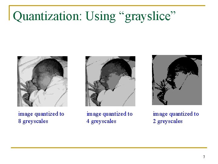 Quantization: Using “grayslice” image quantized to 8 greyscales image quantized to 4 greyscales image