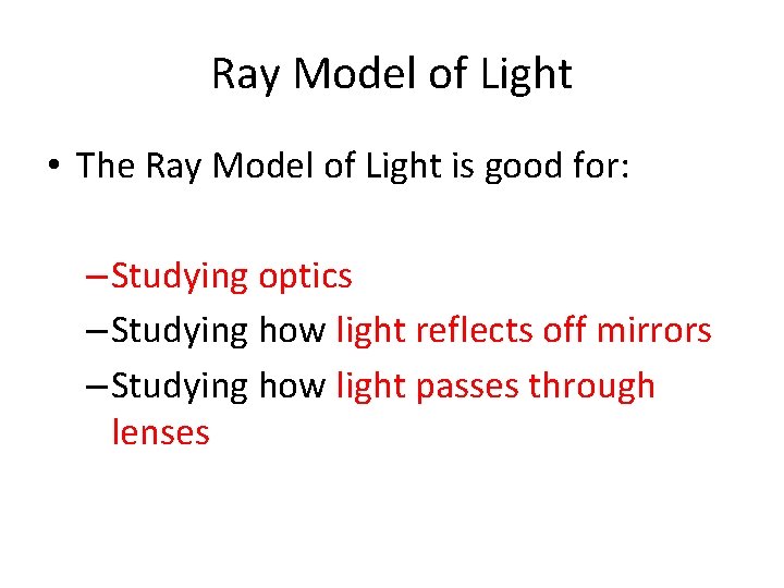 Ray Model of Light • The Ray Model of Light is good for: –Studying
