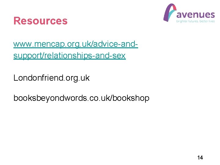 Resources www. mencap. org. uk/advice-andsupport/relationships-and-sex Londonfriend. org. uk booksbeyondwords. co. uk/bookshop 14 