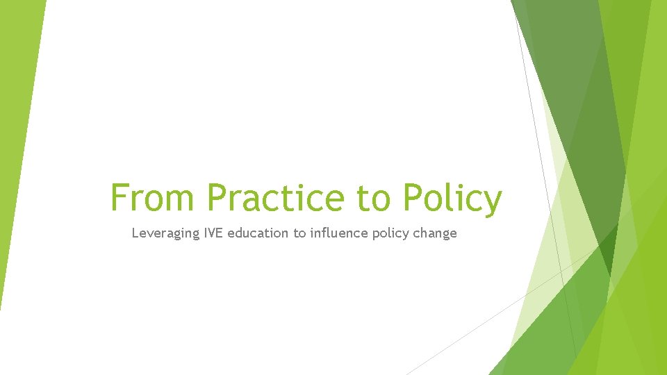 From Practice to Policy Leveraging IVE education to influence policy change 