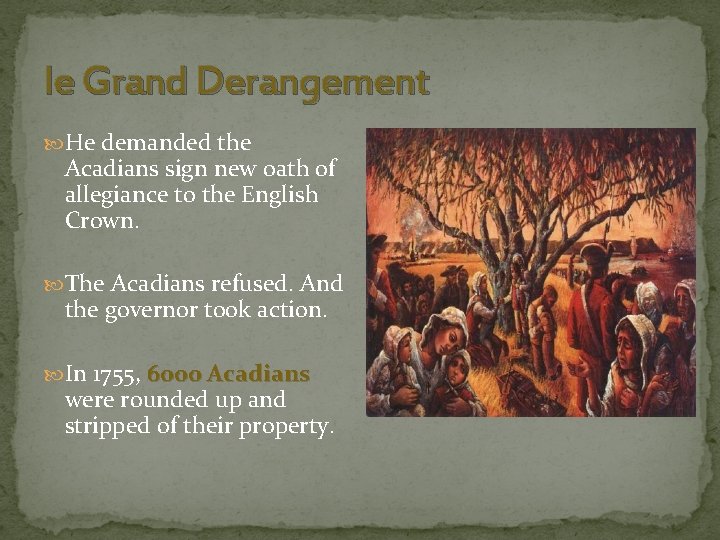 le Grand Derangement He demanded the Acadians sign new oath of allegiance to the