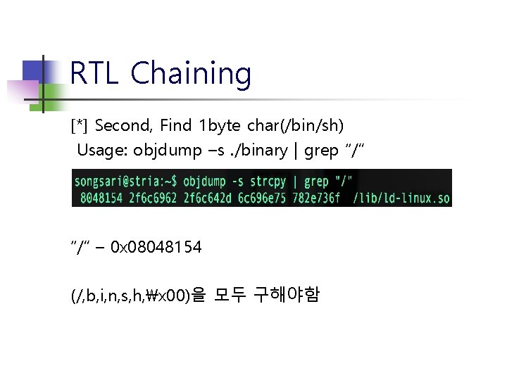 RTL Chaining [*] Second, Find 1 byte char(/bin/sh) Usage: objdump –s. /binary | grep