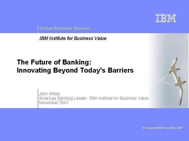 Global Business Services IBM Institute for Business Value The Future of Banking: Innovating Beyond