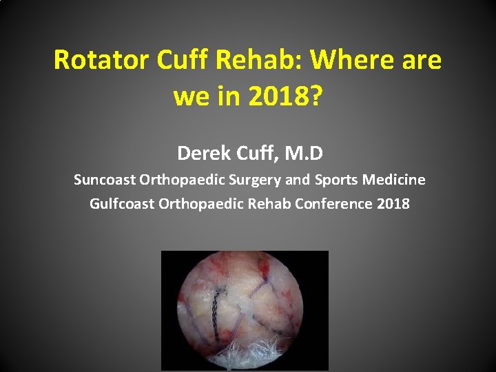 Rotator Cuff Rehab: Where are we in 2018? Derek Cuff, M. D Suncoast Orthopaedic