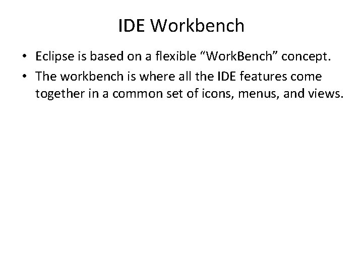 IDE Workbench • Eclipse is based on a flexible “Work. Bench” concept. • The