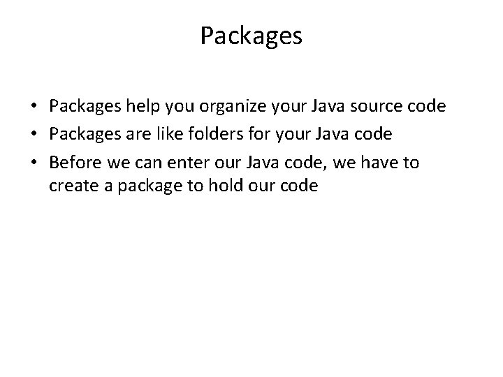 Packages • Packages help you organize your Java source code • Packages are like
