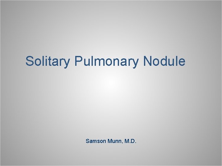 Solitary Pulmonary Nodule Samson Munn, M. D. 