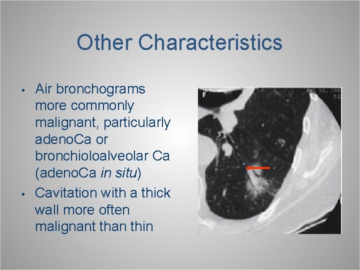 Other Characteristics • • Air bronchograms more commonly malignant, particularly adeno. Ca or bronchioloalveolar