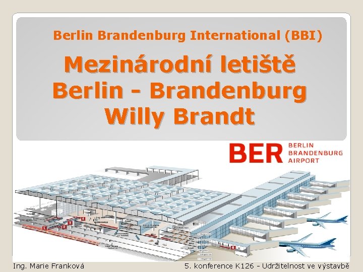 Berlin Brandenburg International (BBI) Mezinárodní letiště Berlin - Brandenburg Willy Brandt Ing. Marie Franková