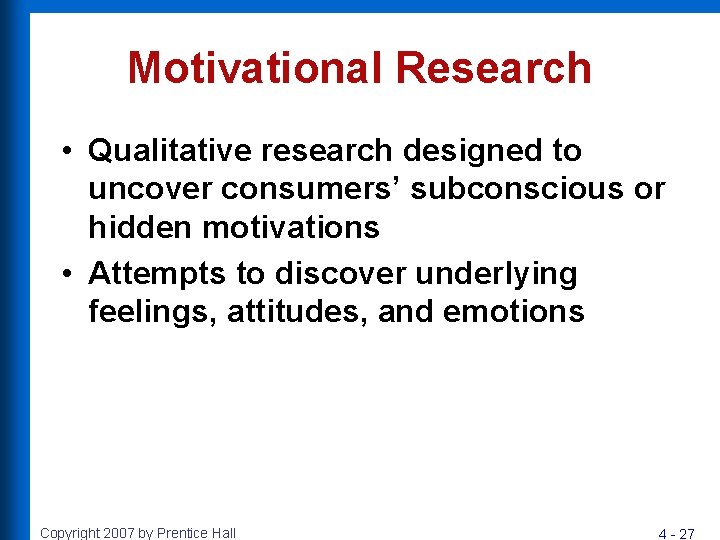 Motivational Research • Qualitative research designed to uncover consumers’ subconscious or hidden motivations •