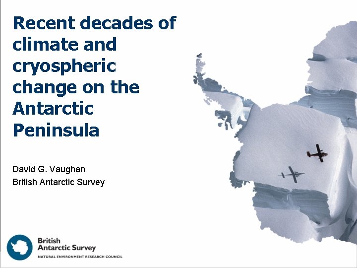 Recent decades of climate and cryospheric change on the Antarctic Peninsula David G. Vaughan