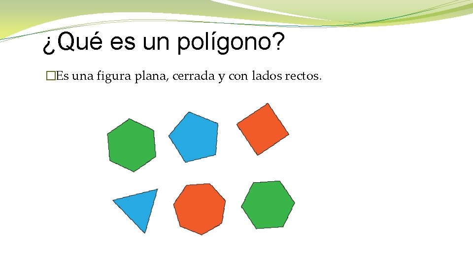 ¿Qué es un polígono? �Es una figura plana, cerrada y con lados rectos. 