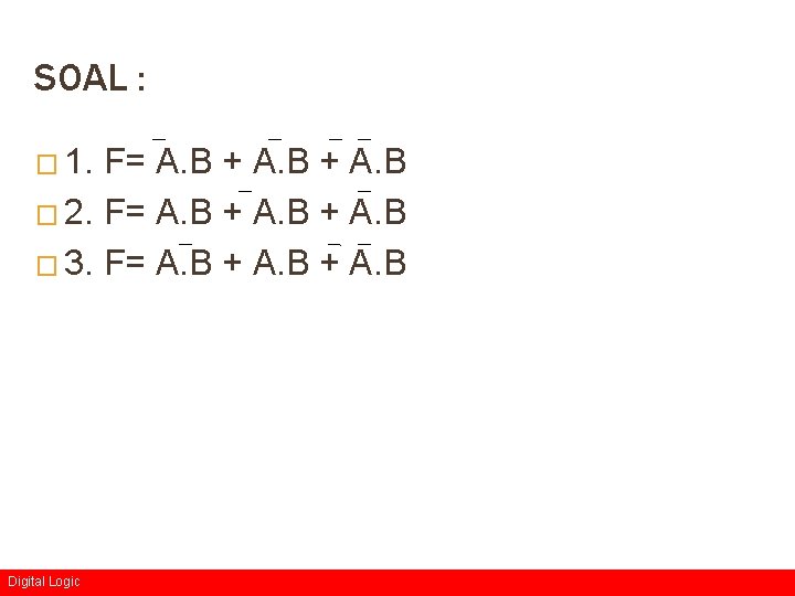 SOAL : � 1. F= A. B + A. B � 2. F= A.