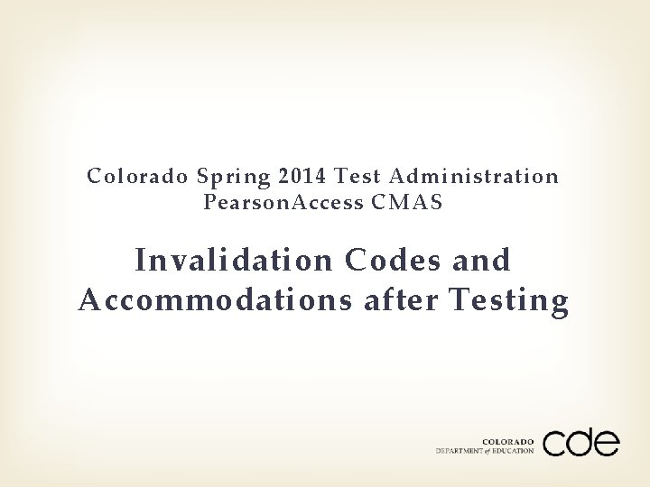 Colorado Spring 2014 Test Administration Pearson. Access CMAS Invalidation Codes and Accommodations after Testing