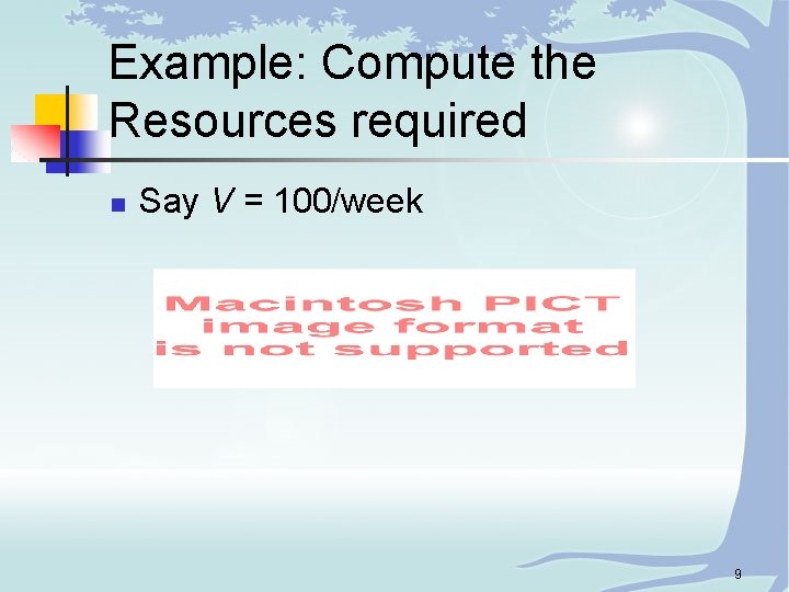 Example: Compute the Resources required n Say V = 100/week 9 