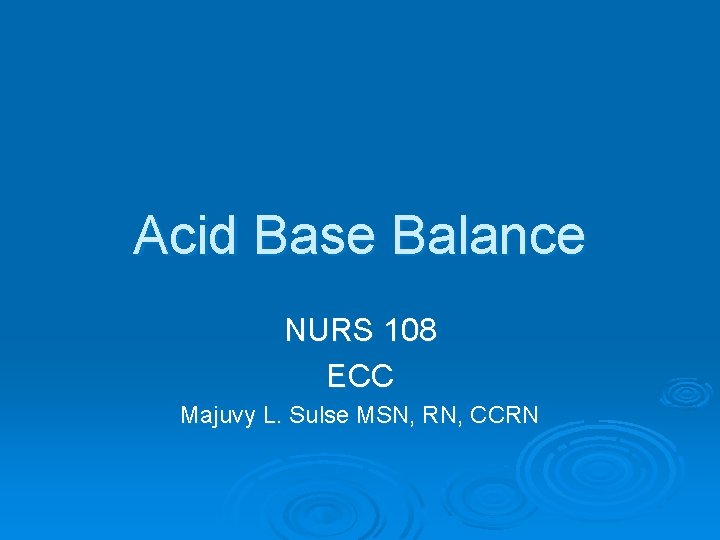 Acid Base Balance NURS 108 ECC Majuvy L. Sulse MSN, RN, CCRN 