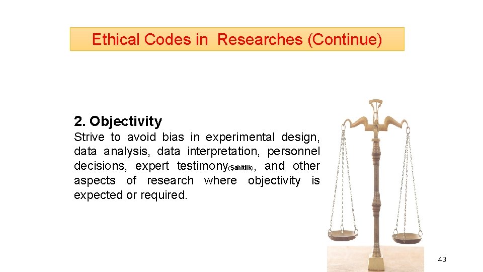 Ethical Codes in Researches (Continue) 2. Objectivity Strive to avoid bias in experimental design,