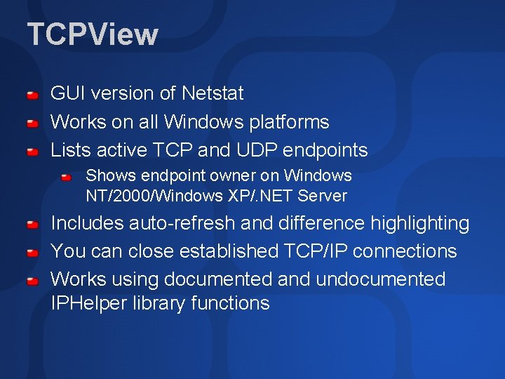 TCPView GUI version of Netstat Works on all Windows platforms Lists active TCP and