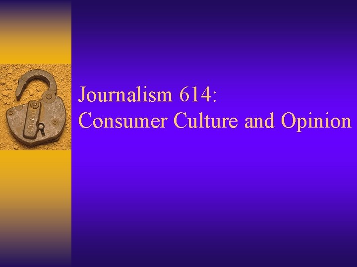 Journalism 614: Consumer Culture and Opinion 