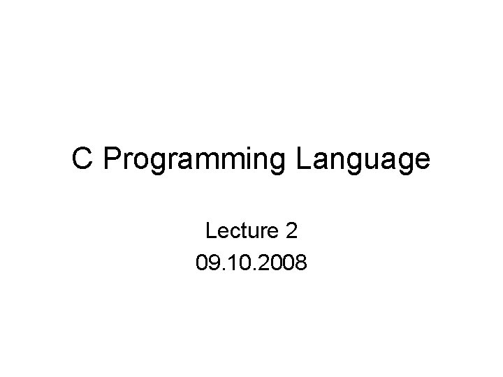 C Programming Language Lecture 2 09 10 2008