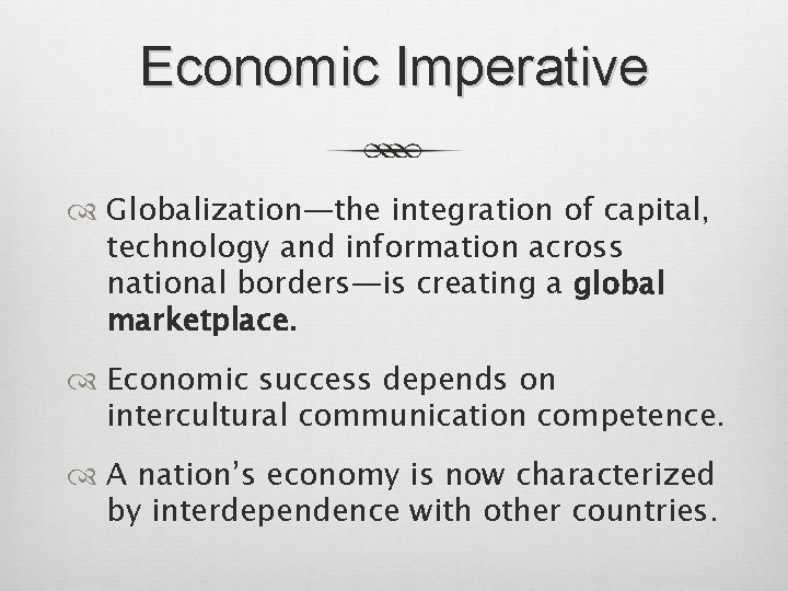 Economic Imperative Globalization—the integration of capital, technology and information across national borders—is creating a