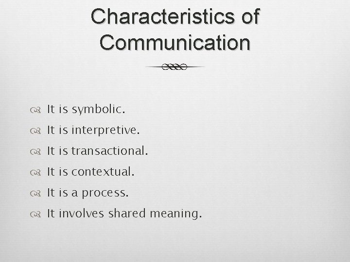 Characteristics of Communication It is symbolic. It is interpretive. It is transactional. It is