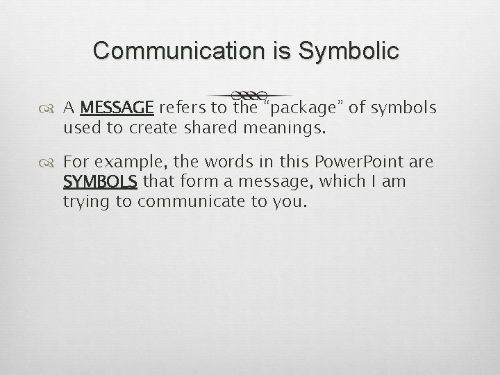 Communication is Symbolic A MESSAGE refers to the “package” of symbols used to create