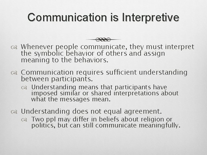 Communication is Interpretive Whenever people communicate, they must interpret the symbolic behavior of others