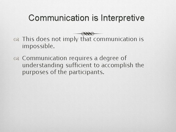 Communication is Interpretive This does not imply that communication is impossible. Communication requires a