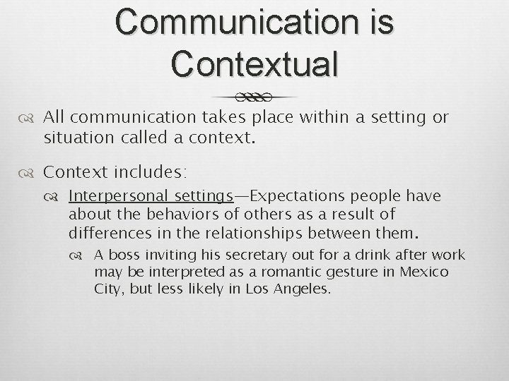 Communication is Contextual All communication takes place within a setting or situation called a