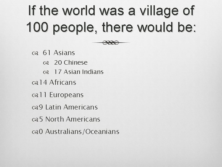 If the world was a village of 100 people, there would be: 61 Asians