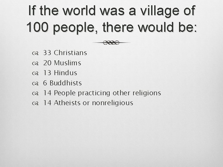 If the world was a village of 100 people, there would be: 33 Christians