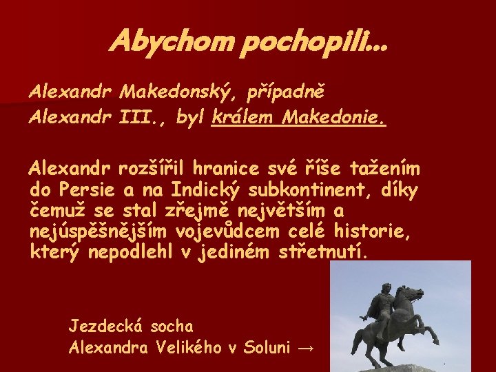 Abychom pochopili… Alexandr Makedonský, případně Alexandr III. , byl králem Makedonie. Alexandr rozšířil hranice