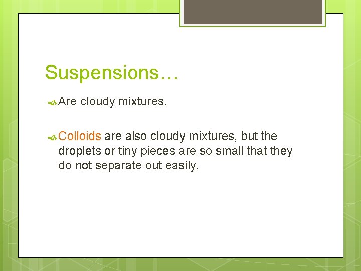 Suspensions… Are cloudy mixtures. Colloids are also cloudy mixtures, but the droplets or tiny